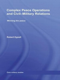 Complex Peace Operations and Civil-Military Relations : Winning the Peace - Robert Egnell