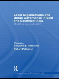 Local Organizations and Urban Governance in East and Southeast Asia : Straddling state and society - Benjamin L. Read