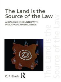 The Land is the Source of the Law : A Dialogic Encounter with Indigenous Jurisprudence - C.F. Black