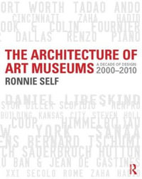 The Architecture of Art Museums : A Decade of Design: 2000 - 2010 - Ronnie Self