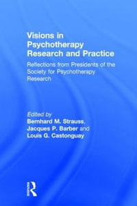 Visions in Psychotherapy Research and Practice : Reflections from Presidents of the Society for Psychotherapy Research - Bernhard M. Strauss