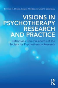 Visions in Psychotherapy Research and Practice : Reflections from Presidents of the Society for Psychotherapy Research - Bernhard M. Strauss