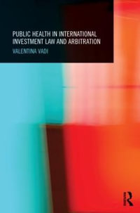 Public Health in International Investment Law and Arbitration : Routledge Research in International Economic Law - Valentina Vadi