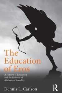 The Education of Eros : A History of Education and the Problem of Adolescent Sexuality - Dennis L. Carlson