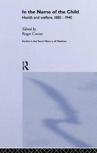 In the Name of the Child : Routledge Studies in the Social History of Medicine - Roger Cooter