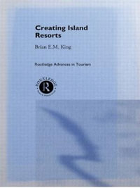 Creating Island Resorts : Routledge Advances in Tourism - Brian King