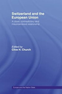 Switzerland and the European Union : A Close, Contradictory and Misunderstood Relationship - Clive H. Church