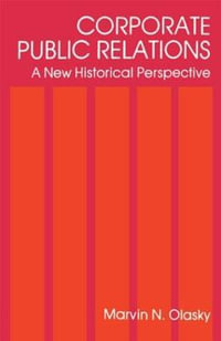 Corporate Public Relations : A New Historical Perspective - Marvin N. Olasky