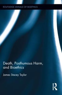 Death, Posthumous Harm, and Bioethics : Routledge Annals of Bioethics - James Stacey Taylor