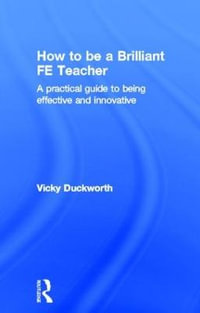 How to be a Brilliant FE Teacher : A practical guide to being effective and innovative - Vicky Duckworth