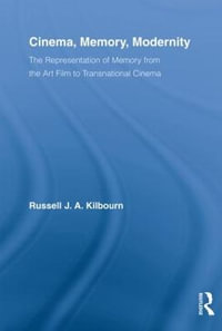 Cinema, Memory, Modernity : The Representation of Memory from the Art Film to Transnational Cinema - Russell J.A. Kilbourn