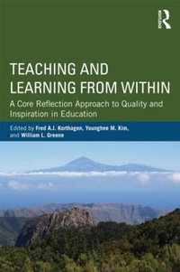 Teaching and Learning from Within : A Core Reflection Approach to Quality and Inspiration in Education - Fred A. J. Korthagen