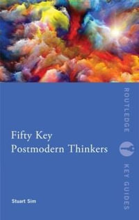 Fifty Key Postmodern Thinkers : Routledge Key Guides - Professor Stuart Sim