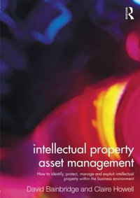 Intellectual Property Asset Management : How to identify, protect, manage and exploit intellectual property within the business environment - Claire Howell