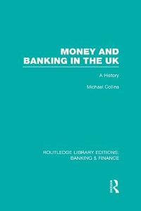 Money and Banking in the UK (RLE : Banking & Finance): A History - Michael Collins