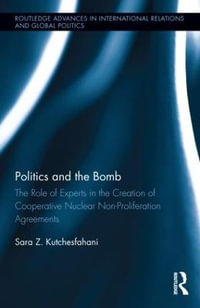 Politics and the Bomb : The Role of Experts in the Creation of Cooperative Nuclear Non-Proliferation Agreements - Sara Z. Kutchesfahani