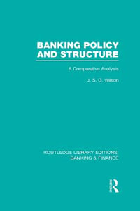 Banking Policy and Structure (RLE Banking & Finance) : A Comparative Analysis - J  S G Wilson