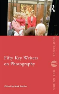 Fifty Key Writers on Photography : Routledge Key Guides - Mark Durden