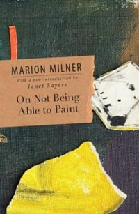 On Not Being Able to Paint : The Collected Works of Marion Milner - Marion Milner