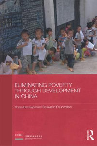 Eliminating Poverty Through Development in China : Routledge Studies on the Chinese Economy - China Development Research Foundation