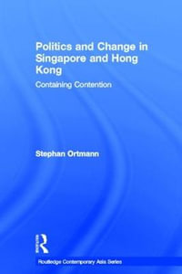 Politics and Change in Singapore and Hong Kong : Containing Contention - Stephan Ortmann