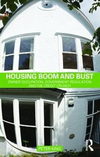 Housing Boom and Bust : Owner Occupation, Government Regulation and the Credit Crunch - Peter King