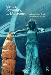 Gender, Sexuality and Museums : A Routledge Reader - Amy K. Levin