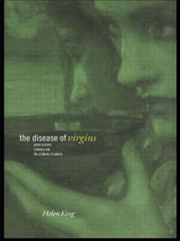 The Disease of Virgins : Green Sickness, Chlorosis and the Problems of Puberty - Helen King