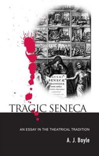 Tragic Seneca : An Essay in the Theatrical Tradition - A. J. Boyle