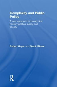 Complexity and Public Policy : A New Approach to 21st Century Politics, Policy And Society - Robert Geyer