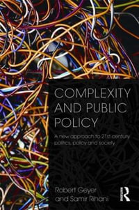 Complexity and Public Policy : A New Approach to 21st Century Politics, Policy And Society - Robert Geyer