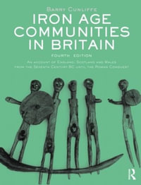 Iron Age Communities in Britain : An account of England, Scotland and Wales from the Seventh Century BC until the Roman Conquest - Barry Cunliffe