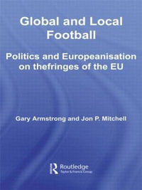 Global and Local Football : Politics and Europeanization on the fringes of the EU - Gary Armstrong