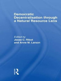 Democratic Decentralisation through a Natural Resource Lens : Cases from Africa, Asia and Latin America - Jesse C. Ribot