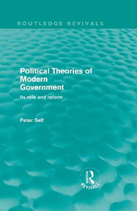 Political Theories of Modern Government (Routledge Revivals) : Its Role and Reform - Peter Self