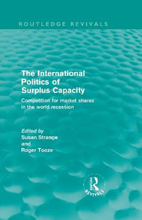 The International Politics of Surplus Capacity (Routledge Revivals) : Competition for Market Shares in the World Recession - Susan Strange