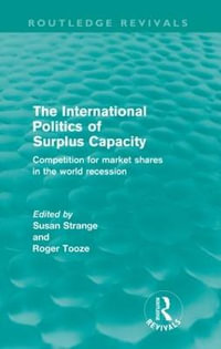 The International Politics of Surplus Capacity (Routledge Revivals) : Competition for Market Shares in the World Recession - Susan Strange