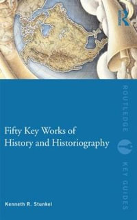 Fifty Key Works of History and Historiography : Routledge Key Guides - Kenneth R. Stunkel