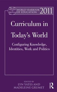 World Yearbook of Education 2011 : Curriculum in Today's World: Configuring Knowledge, Identities, Work and Politics - Lyn Yates