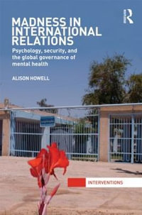 Madness in International Relations : Psychology, Security, and the Global Governance of Mental Health - Alison Howell