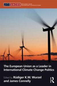 The European Union as a Leader in International Climate Change Politics : Routledge/UACES Contemporary European Studies - RÃ¼diger Wurzel