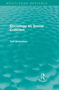 Sociology as Social Criticism (Routledge Revivals) : Routledge Revivals - Tom B. Bottomore