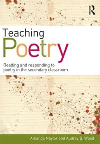 Teaching Poetry : Reading and responding to poetry in the secondary classroom - Amanda Naylor