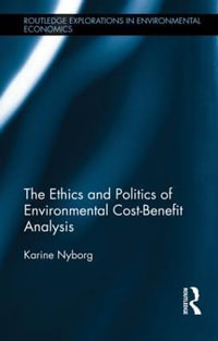 The Ethics and Politics of Environmental Cost-Benefit Analysis : Routledge Explorations in Environmental Economics - Karine Nyborg