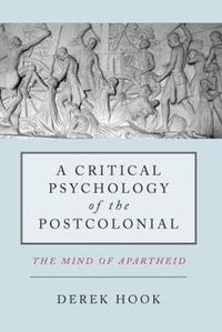 A Critical Psychology of the Postcolonial : The Mind of Apartheid - Derek Hook