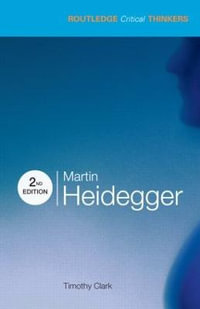 Martin Heidegger : The Routledge Critical Thinkers - Timothy Clark