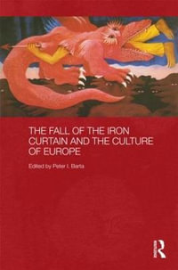 The Fall of the Iron Curtain and the Culture of Europe : Routledge Contemporary Russia and Eastern Europe Series - Peter I. Barta