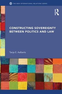 Constructing Sovereignty between Politics and Law : New International Relations - Tanja E. Aalberts