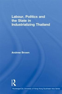 Labour, Politics and the State in Industrialising Thailand : Routledge/City University of Hong Kong Southeast Asia Series - Andrew Brown