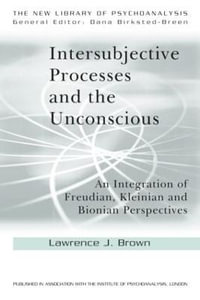 Intersubjective Processes and the Unconscious : An Integration of Freudian, Kleinian and Bionian Perspectives - Lawrence J. Brown